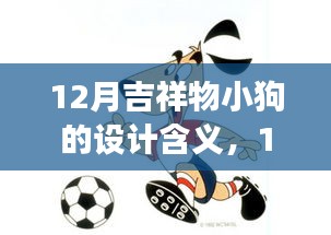 深度解读，12月吉祥物小狗的设计含义与象征意义