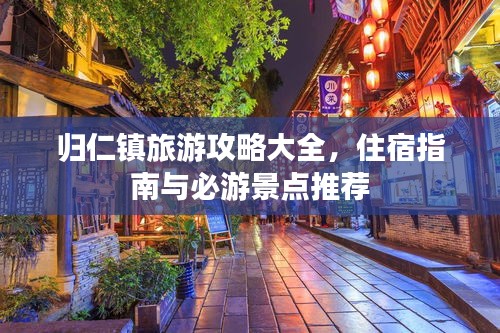 归仁镇旅游攻略大全，住宿指南与必游景点推荐