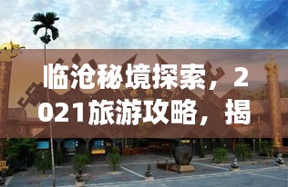 临沧秘境探索，2021旅游攻略，揭秘大自然宝藏之旅
