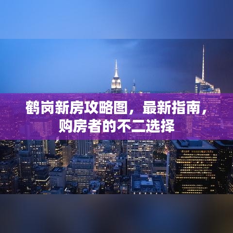 鹤岗新房攻略图，最新指南，购房者的不二选择
