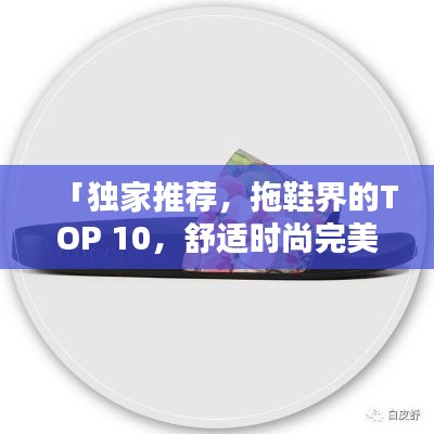 「独家推荐，拖鞋界的TOP 10，舒适时尚完美融合」