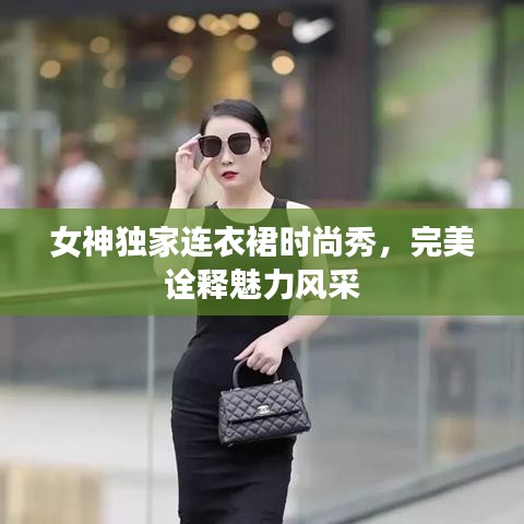 女神独家连衣裙时尚秀，完美诠释魅力风采