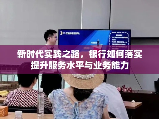 新时代实践之路，银行如何落实提升服务水平与业务能力