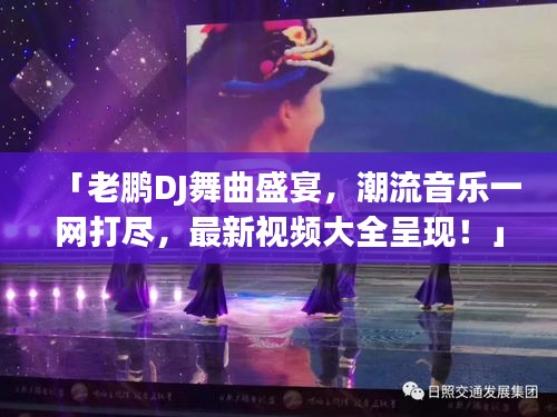 「老鹏DJ舞曲盛宴，潮流音乐一网打尽，最新视频大全呈现！」