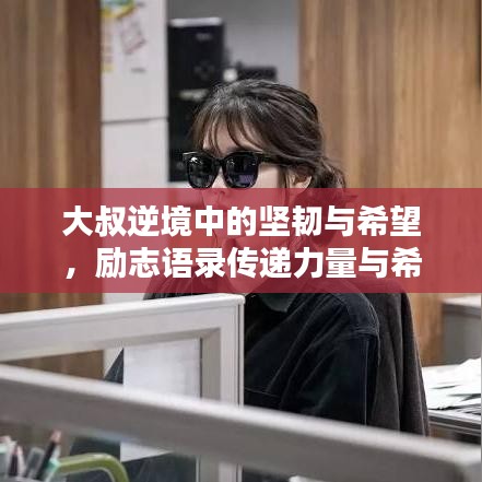 大叔逆境中的坚韧与希望，励志语录传递力量与希望