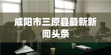 咸阳市三原县最新新闻头条
