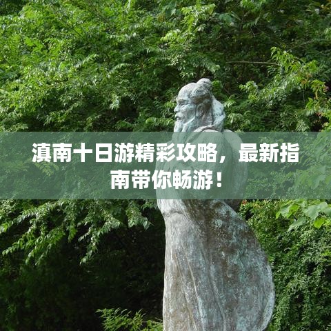 滇南十日游精彩攻略，最新指南带你畅游！