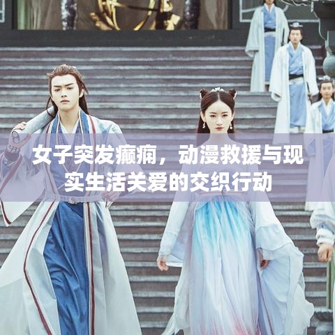 女子突发癫痫，动漫救援与现实生活关爱的交织行动