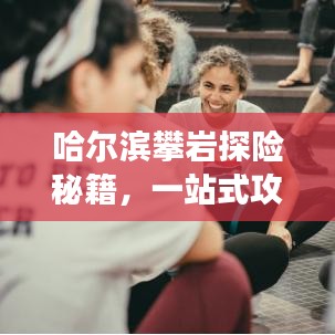 哈尔滨攀岩探险秘籍，一站式攻略助你畅游无阻！