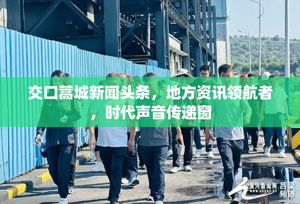 交口蒿城新闻头条，地方资讯领航者，时代声音传递窗