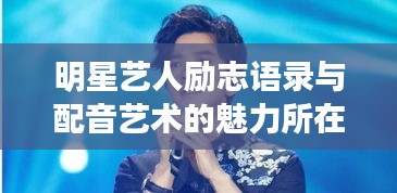 明星艺人励志语录与配音艺术的魅力所在