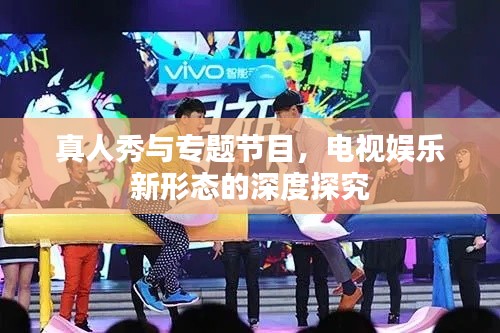 真人秀与专题节目，电视娱乐新形态的深度探究