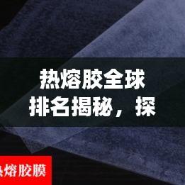 热熔胶全球排名揭秘，探究其在胶粘剂市场中的不可替代地位