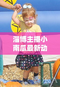 淄博主播小南瓜最新动态揭秘