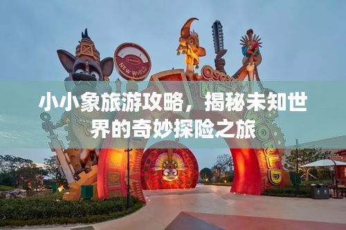 小小象旅游攻略，揭秘未知世界的奇妙探险之旅