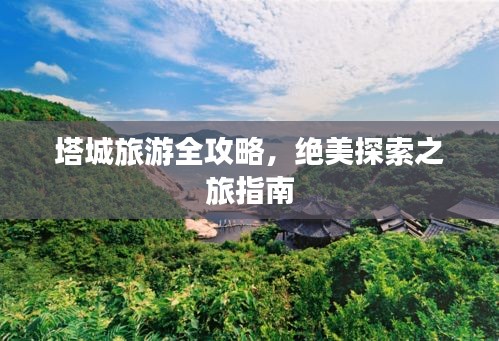 塔城旅游全攻略，绝美探索之旅指南