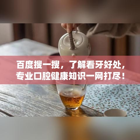 百度搜一搜，了解看牙好处，专业口腔健康知识一网打尽！