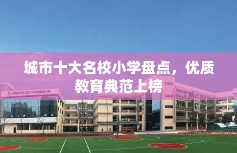 城市十大名校小学盘点，优质教育典范上榜