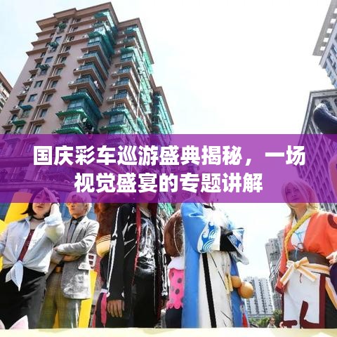 国庆彩车巡游盛典揭秘，一场视觉盛宴的专题讲解