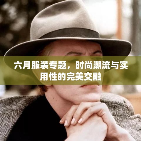 六月服装专题，时尚潮流与实用性的完美交融